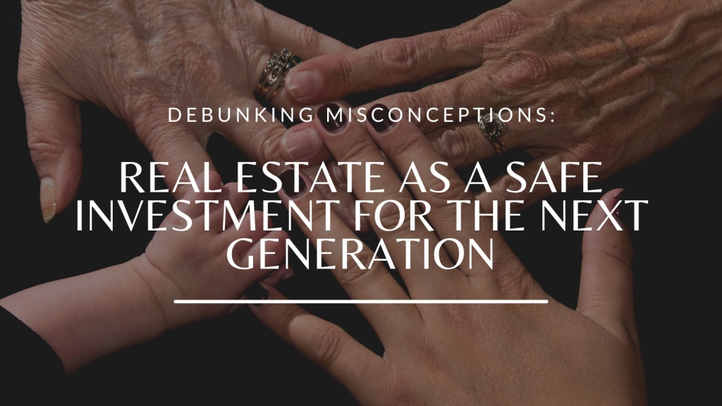 Debunking Misconceptions: Real Estate as a Safe Investment for the Next Generation